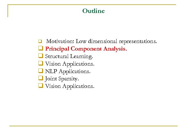 Outline Motivation: Low dimensional representations. q Principal Component Analysis. q Structural Learning. q Vision