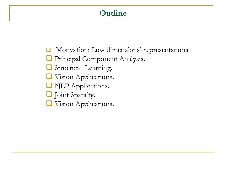 Outline Motivation: Low dimensional representations. q Principal Component Analysis. q Structural Learning. q Vision