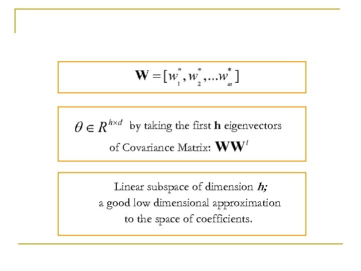 by taking the first h eigenvectors of Covariance Matrix: Linear subspace of dimension h;