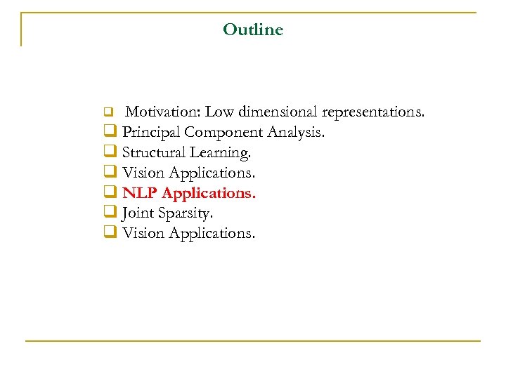 Outline Motivation: Low dimensional representations. q Principal Component Analysis. q Structural Learning. q Vision