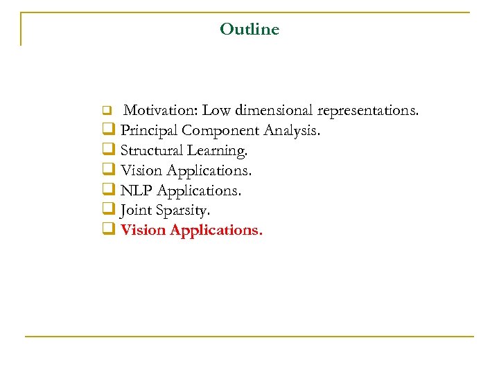 Outline Motivation: Low dimensional representations. q Principal Component Analysis. q Structural Learning. q Vision