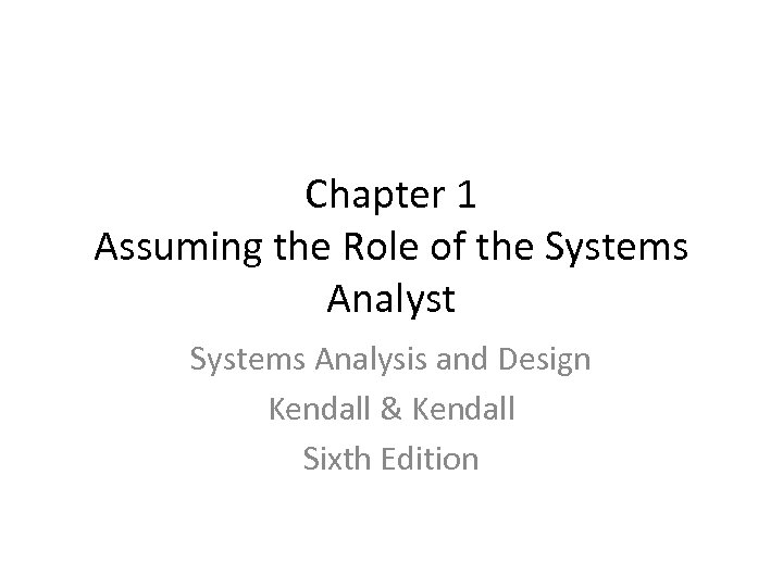 Chapter 1 Assuming the Role of the Systems Analyst Systems Analysis and Design Kendall
