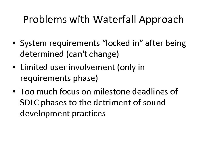 Problems with Waterfall Approach • System requirements “locked in” after being determined (can't change)