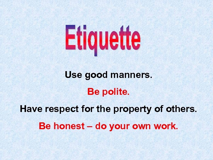 Use good manners. Be polite. Have respect for the property of others. Be honest