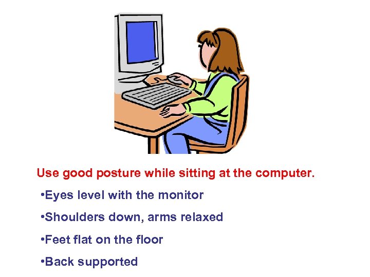 Use good posture while sitting at the computer. • Eyes level with the monitor