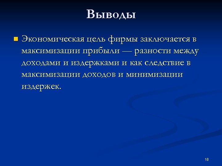 Выводы n Экономическая цель фирмы заключается в максимизации прибыли — разности между доходами и