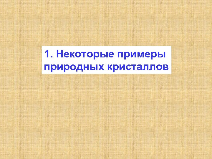 1. Некоторые примеры природных кристаллов 