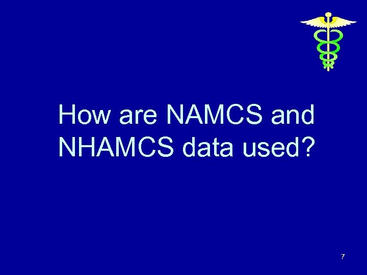 How are NAMCS and NHAMCS data used? 7 