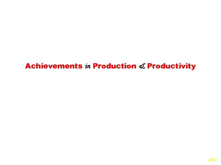 Achievements in Production & Productivity APC 