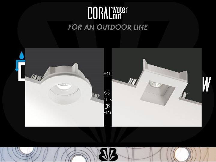 FOR AN OUTDOOR LINE WATERPROOF No superficial treatments necessary Range of recessed IP 65