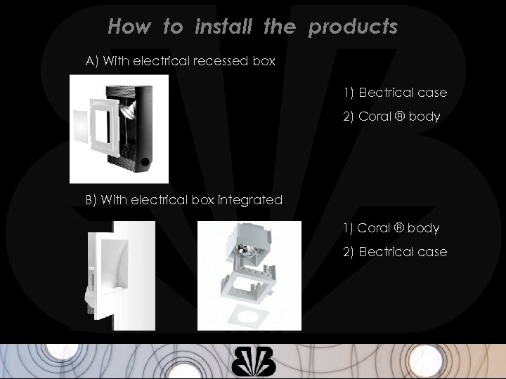 How to install the products A) With electrical recessed box 1) Electrical case 2)