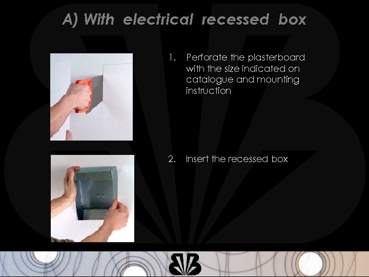 A) With electrical recessed box 1. Perforate the plasterboard with the size indicated on