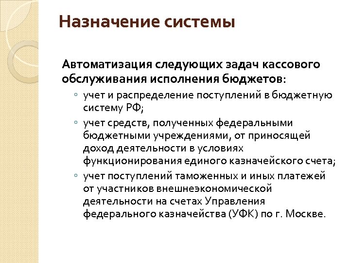 Назначение системы Автоматизация следующих задач кассового обслуживания исполнения бюджетов: ◦ учет и распределение поступлений