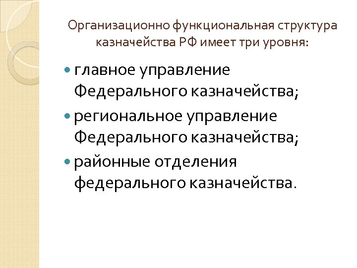 Организационно функциональная структура казначейства РФ имеет три уровня: главное управление Федерального казначейства; региональное управление