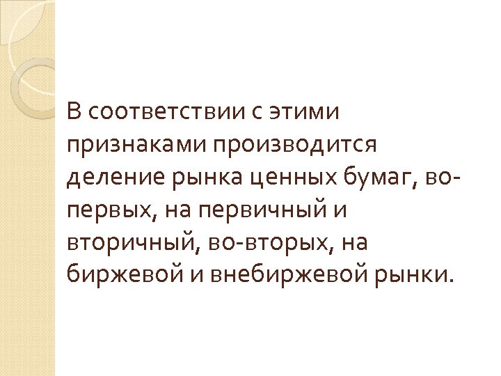 В соответствии с этими признаками производится деление рынка ценных бумаг, вопервых, на первичный и