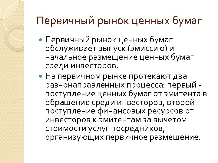 Первичный рынок ценных бумаг обслуживает выпуск (эмиссию) и начальное размещение ценных бумаг среди инвесторов.