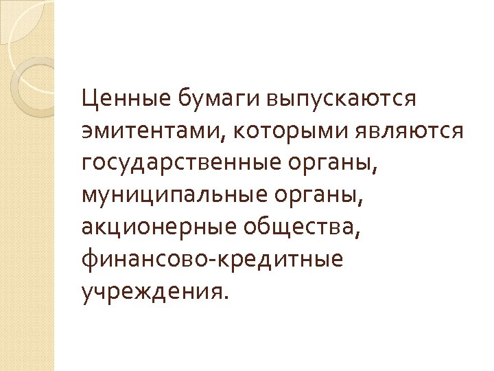 Ценные бумаги выпускаются эмитентами, которыми являются государственные органы, муниципальные органы, акционерные общества, финансово-кредитные учреждения.