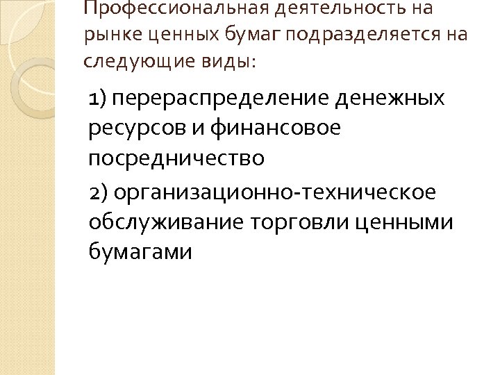 Профессиональная деятельность на рынке ценных бумаг подразделяется на следующие виды: 1) перераспределение денежных ресурсов