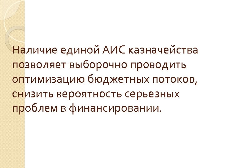 Наличие единой АИС казначейства позволяет выборочно проводить оптимизацию бюджетных потоков, снизить вероятность серьезных проблем