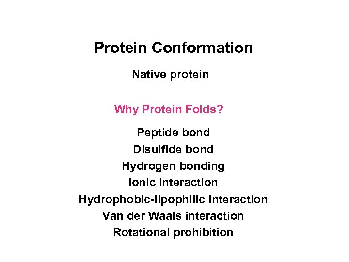 Protein Conformation Native protein Why Protein Folds? Peptide bond Disulfide bond Hydrogen bonding Ionic
