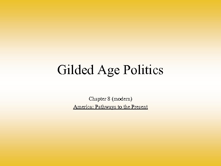 Gilded Age Politics Chapter 8 (modern) America: Pathways to the Present 