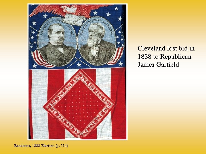 Cleveland lost bid in 1888 to Republican James Garfield Bandanna, 1888 Election (p. 514)