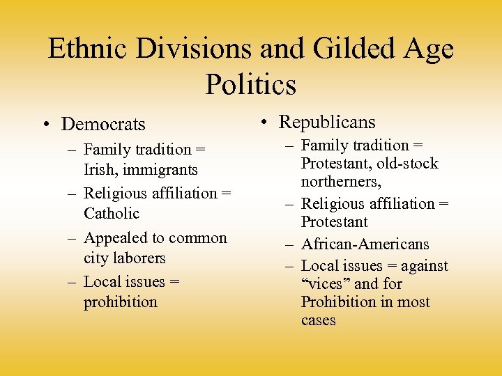 Ethnic Divisions and Gilded Age Politics • Democrats – Family tradition = Irish, immigrants