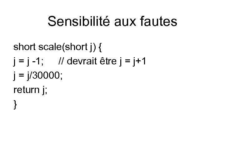 Sensibilité aux fautes short scale(short j) { j = j -1; // devrait être