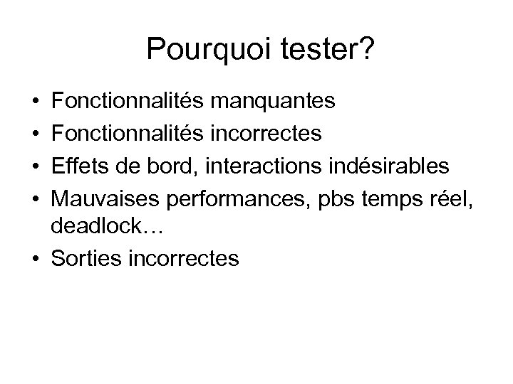  Pourquoi tester? • • Fonctionnalités manquantes Fonctionnalités incorrectes Effets de bord, interactions indésirables