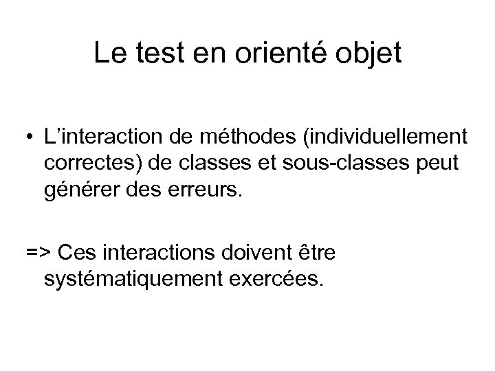 Le test en orienté objet • L’interaction de méthodes (individuellement correctes) de classes et