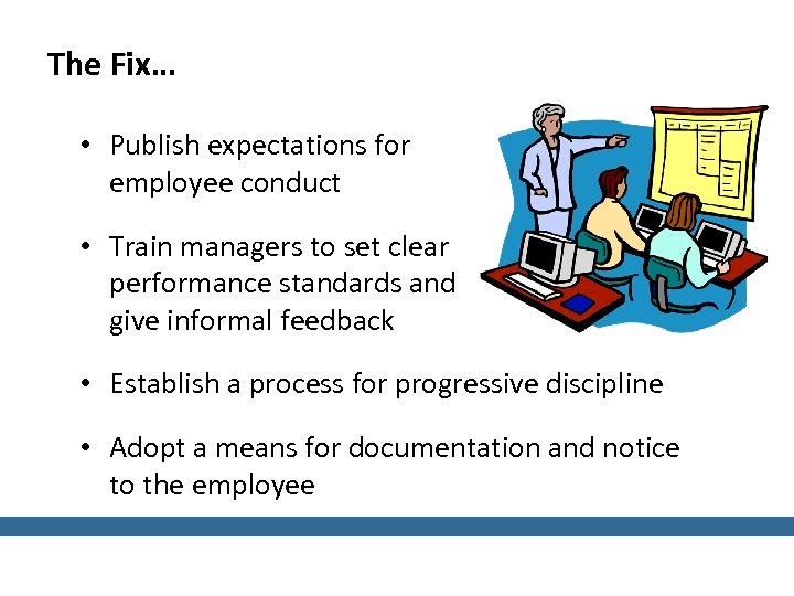 The Fix… • Publish expectations for employee conduct • Train managers to set clear