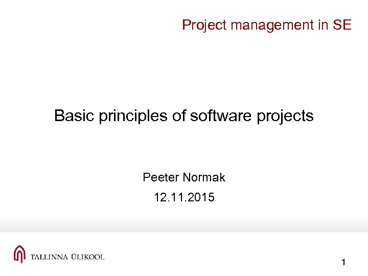 Project management in SE Basic principles of software projects Peeter Normak 12. 11. 2015