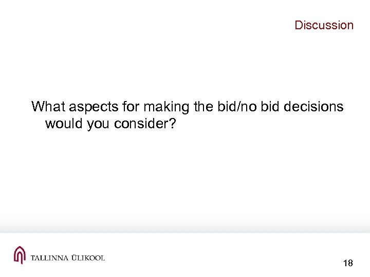 Discussion What aspects for making the bid/no bid decisions would you consider? 18 