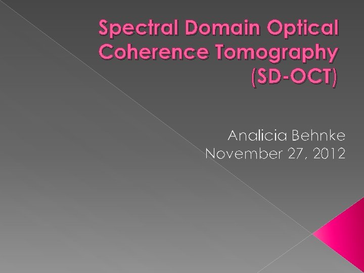 Spectral Domain Optical Coherence Tomography (SD-OCT) Analicia Behnke November 27, 2012 