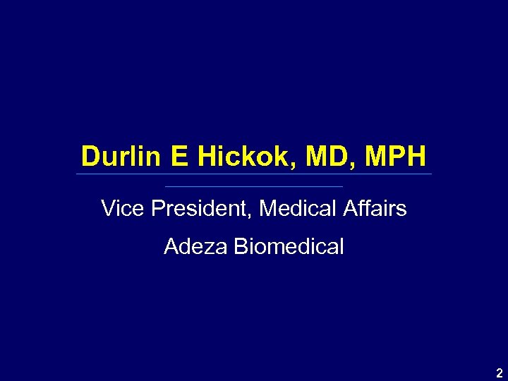 Durlin E Hickok, MD, MPH Vice President, Medical Affairs Adeza Biomedical 2 
