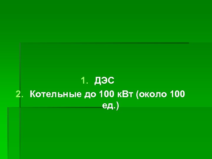 1. ДЭС 2. Котельные до 100 к. Вт (около 100 ед. ) 