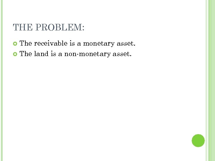 THE PROBLEM: The receivable is a monetary asset. The land is a non-monetary asset.