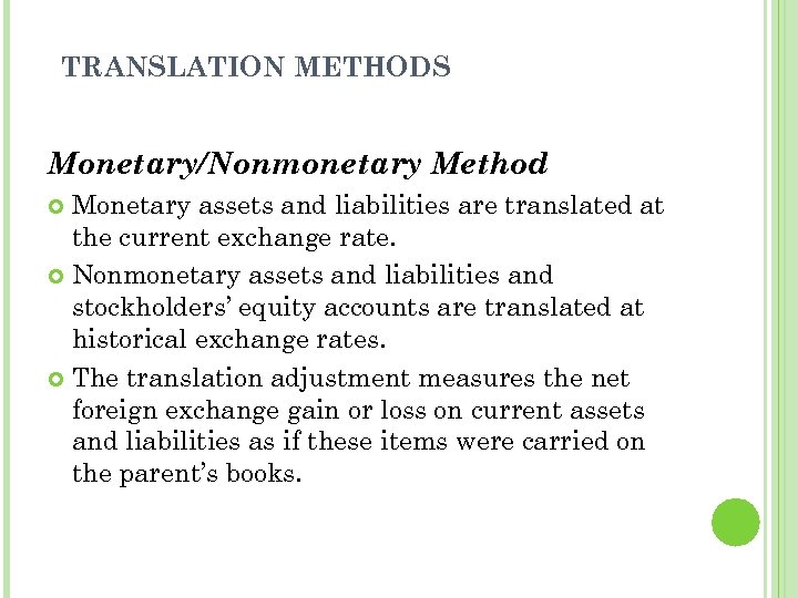 TRANSLATION METHODS Monetary/Nonmonetary Method Monetary assets and liabilities are translated at the current exchange