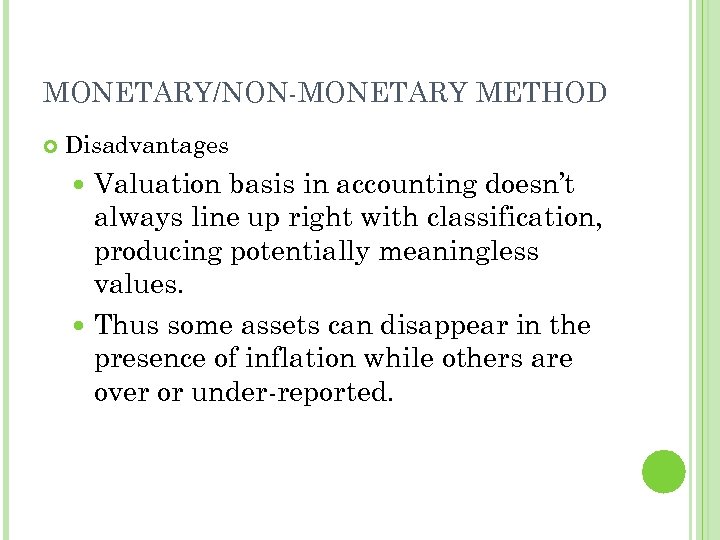 MONETARY/NON-MONETARY METHOD Disadvantages Valuation basis in accounting doesn’t always line up right with classification,