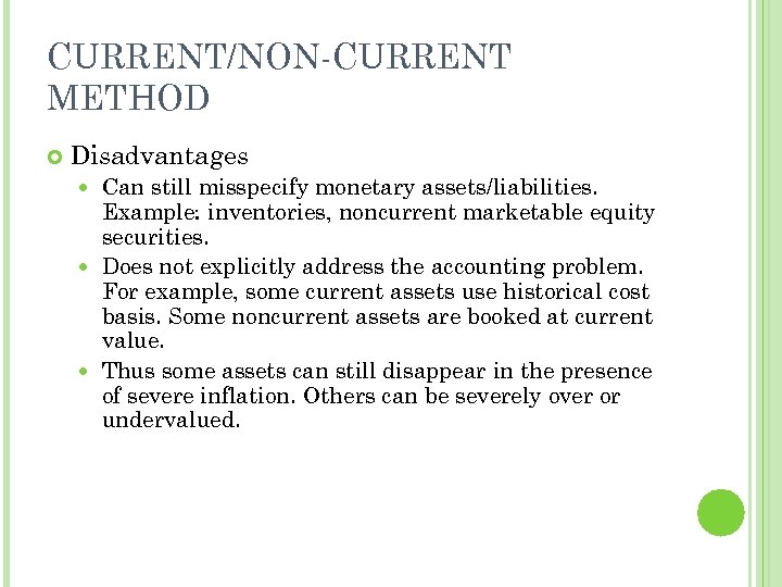 CURRENT/NON-CURRENT METHOD Disadvantages Can still misspecify monetary assets/liabilities. Example: inventories, noncurrent marketable equity securities.