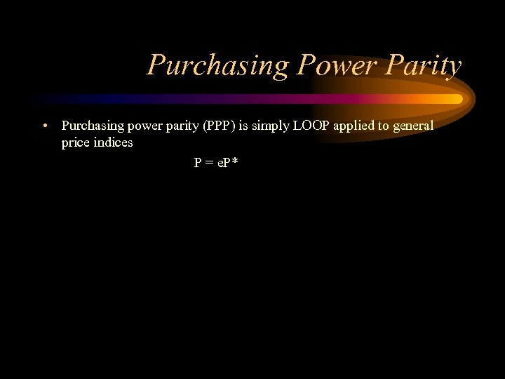 Purchasing Power Parity • Purchasing power parity (PPP) is simply LOOP applied to general