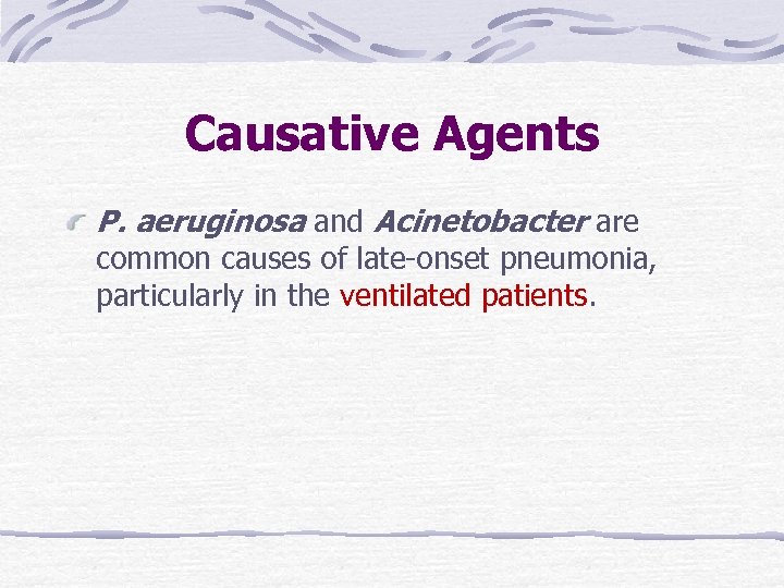 Causative Agents P. aeruginosa and Acinetobacter are common causes of late-onset pneumonia, particularly in