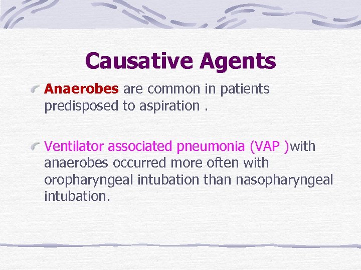 Causative Agents Anaerobes are common in patients predisposed to aspiration. Ventilator associated pneumonia (VAP