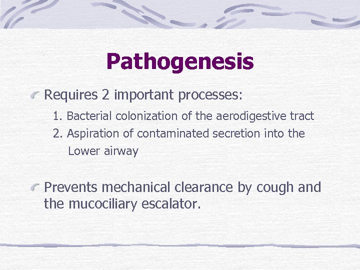 Pathogenesis Requires 2 important processes: 1. Bacterial colonization of the aerodigestive tract 2. Aspiration