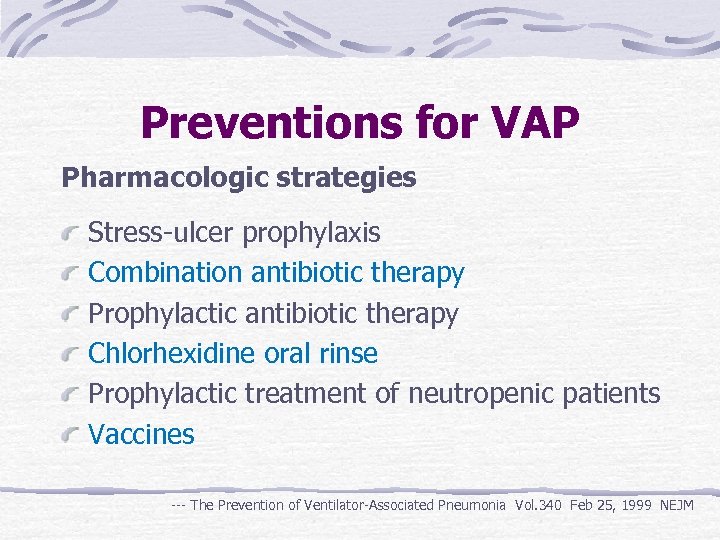 Preventions for VAP Pharmacologic strategies Stress-ulcer prophylaxis Combination antibiotic therapy Prophylactic antibiotic therapy Chlorhexidine