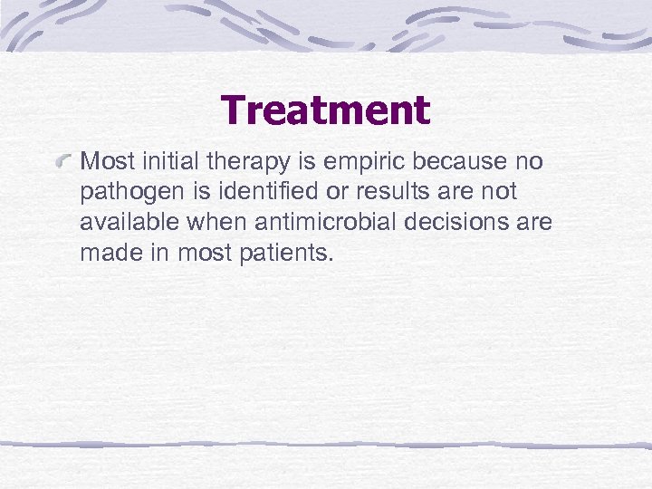 Treatment Most initial therapy is empiric because no pathogen is identified or results are