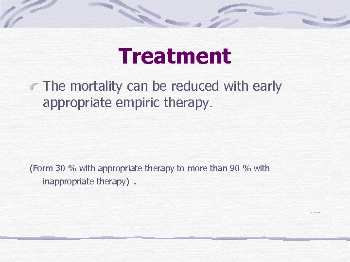 Treatment The mortality can be reduced with early appropriate empiric therapy. (Form 30 %