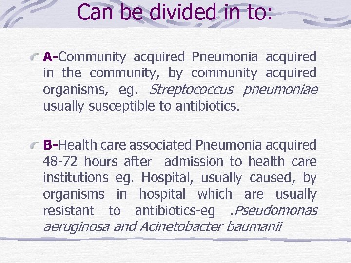 Can be divided in to: A-Community acquired Pneumonia acquired in the community, by community