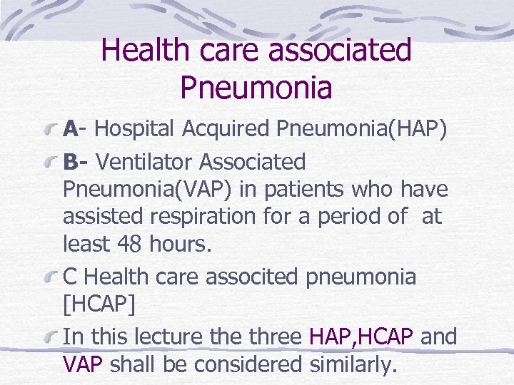 Health care associated Pneumonia A- Hospital Acquired Pneumonia(HAP) B- Ventilator Associated Pneumonia(VAP) in patients