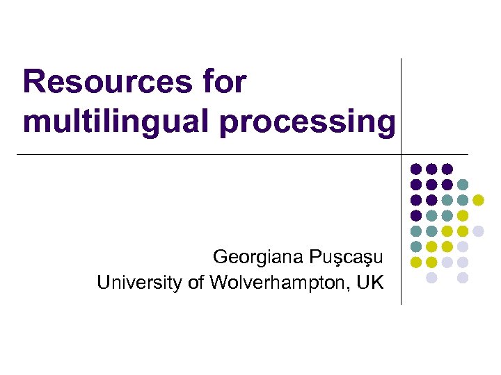 Resources for multilingual processing Georgiana Puşcaşu University of Wolverhampton, UK 